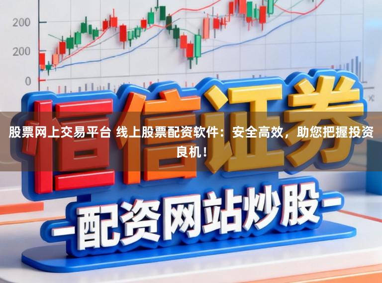 股票网上交易平台 线上股票配资软件：安全高效，助您把握投资良机！