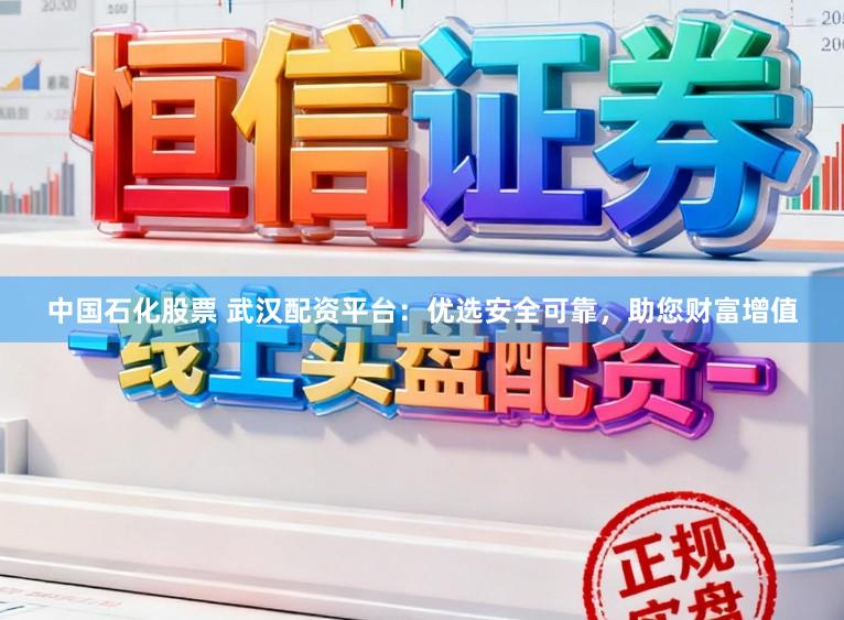 中国石化股票 武汉配资平台：优选安全可靠，助您财富增值