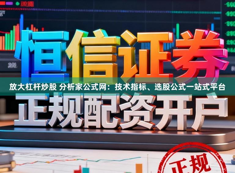 放大杠杆炒股 分析家公式网：技术指标、选股公式一站式平台