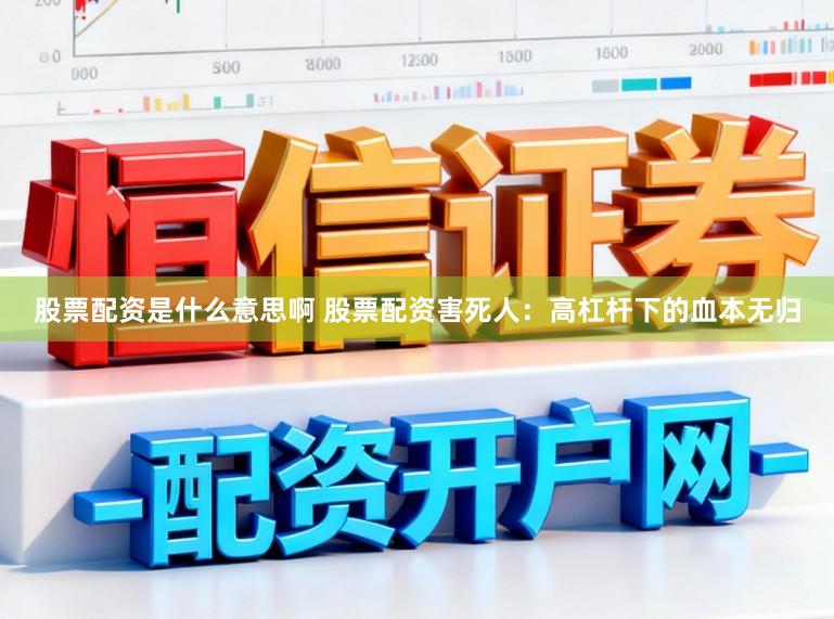 股票配资是什么意思啊 股票配资害死人：高杠杆下的血本无归