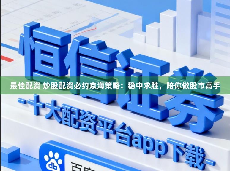 最佳配资 炒股配资必约京海策略：稳中求胜，陪你做股市高手