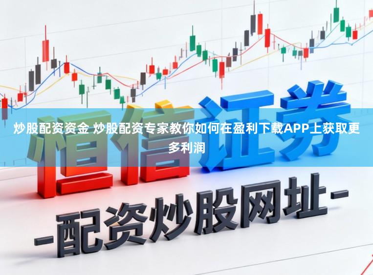 炒股配资资金 炒股配资专家教你如何在盈利下载APP上获取更多利润