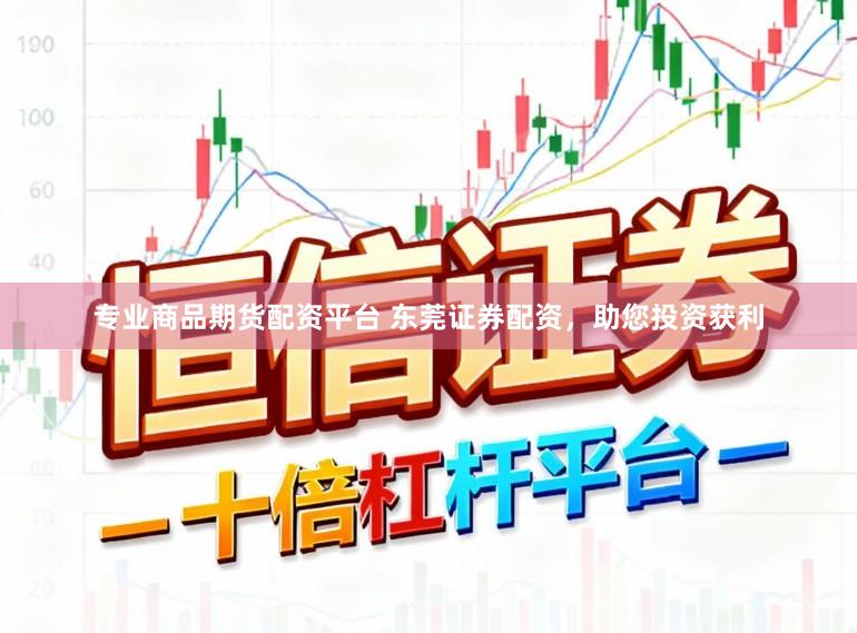 专业商品期货配资平台 东莞证券配资，助您投资获利