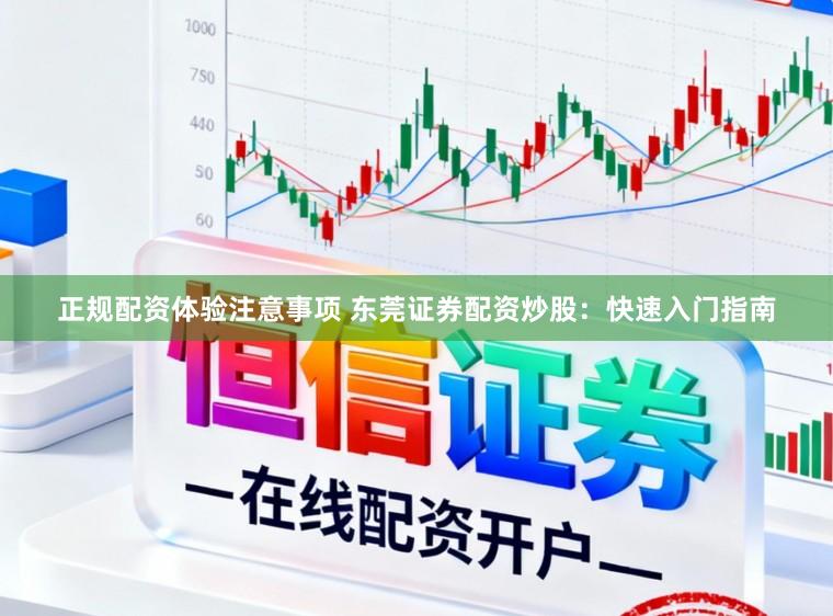 正规配资体验注意事项 东莞证券配资炒股：快速入门指南