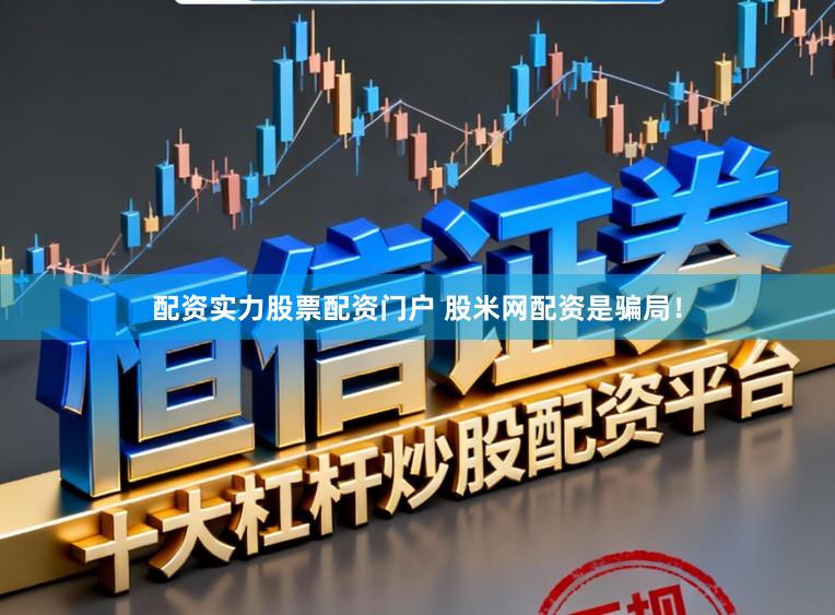 配资实力股票配资门户 股米网配资是骗局！
