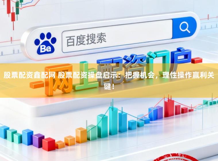 股票配资鑫配网 股票配资操盘启示：把握机会，理性操作赢利关键！