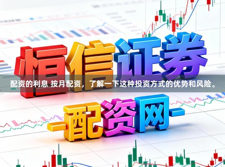 配资的利息 按月配资，了解一下这种投资方式的优势和风险。