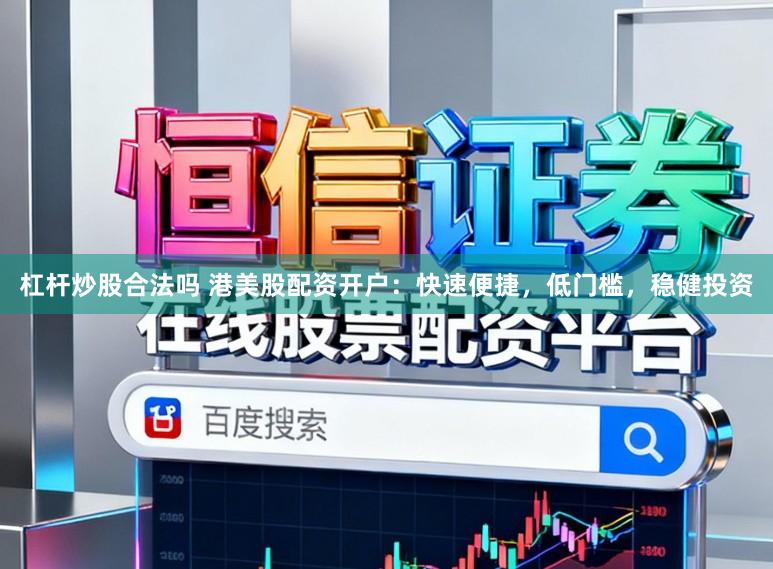 杠杆炒股合法吗 港美股配资开户：快速便捷，低门槛，稳健投资