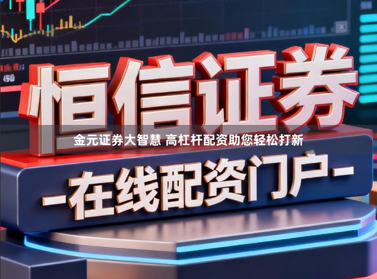 金元证券大智慧 高杠杆配资助您轻松打新