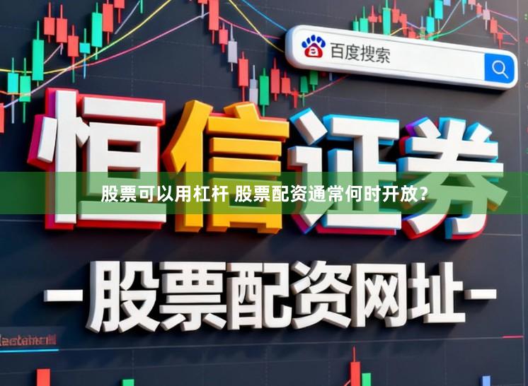 股票可以用杠杆 股票配资通常何时开放？