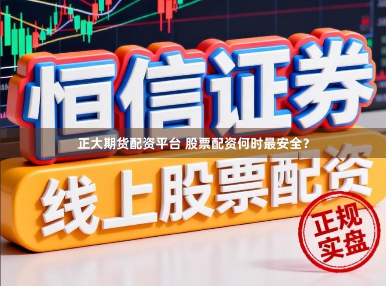 正大期货配资平台 股票配资何时最安全？