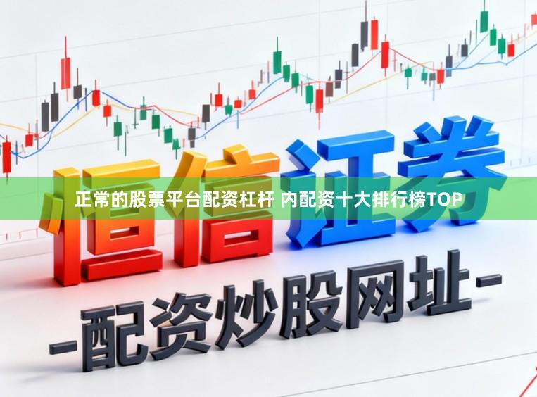 正常的股票平台配资杠杆 内配资十大排行榜TOP