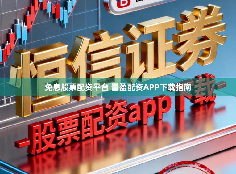 免息股票配资平台 量盈配资APP下载指南